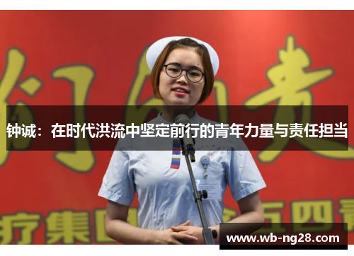 钟诚：在时代洪流中坚定前行的青年力量与责任担当
