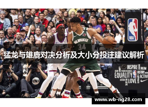 猛龙与雄鹿对决分析及大小分投注建议解析